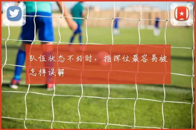 队伍状态不好时，指挥位最容易被怎样误解