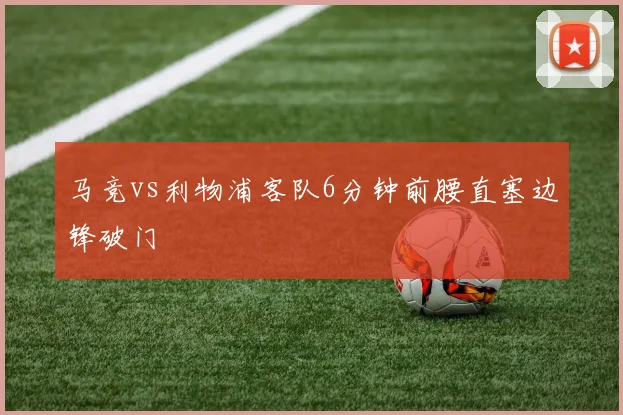 马竞vs利物浦客队6分钟前腰直塞边锋破门