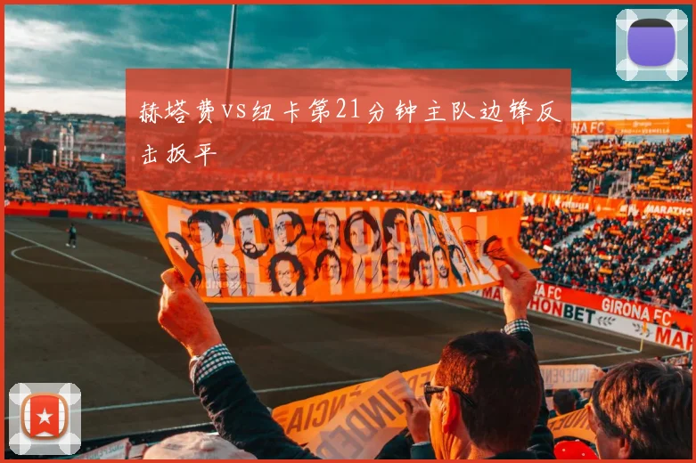 赫塔费vs纽卡第21分钟主队边锋反击扳平